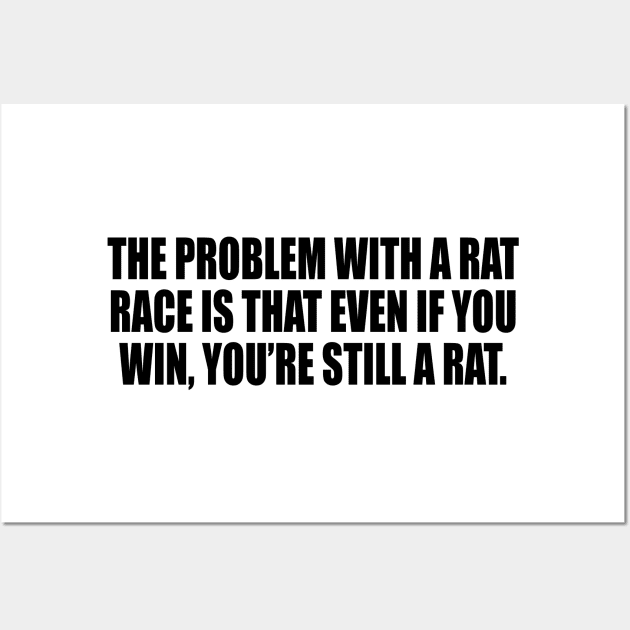 The problem with a rat race is that even if you win, you’re still a rat Wall Art by Geometric Designs